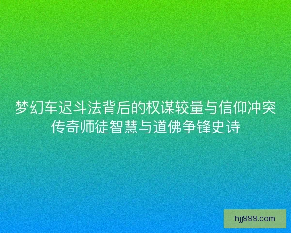 梦幻车迟斗法背后的权谋较量与信仰冲突传奇师徒智慧与道佛争锋史诗