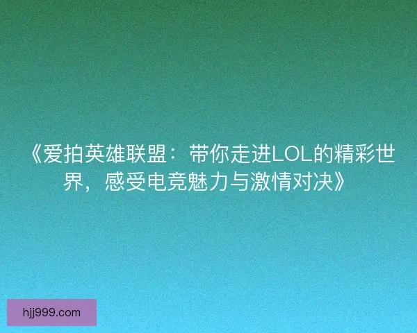 《爱拍英雄联盟：带你走进LOL的精彩世界，感受电竞魅力与激情对决》