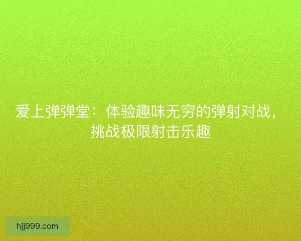 爱上弹弹堂：体验趣味无穷的弹射对战，挑战极限射击乐趣