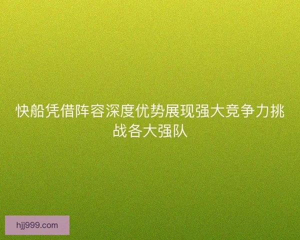 快船凭借阵容深度优势展现强大竞争力挑战各大强队 快船凭借阵容深度优势展现强大竞争力挑战各大强队