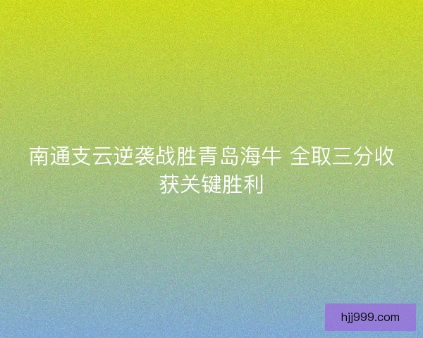 南通支云逆袭战胜青岛海牛 全取三分收获关键胜利