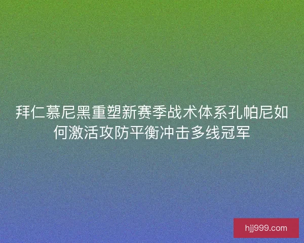 拜仁慕尼黑重塑新赛季战术体系孔帕尼如何激活攻防平衡冲击多线冠军
