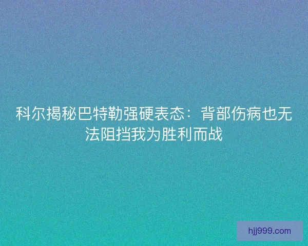 科尔揭秘巴特勒强硬表态：背部伤病也无法阻挡我为胜利而战