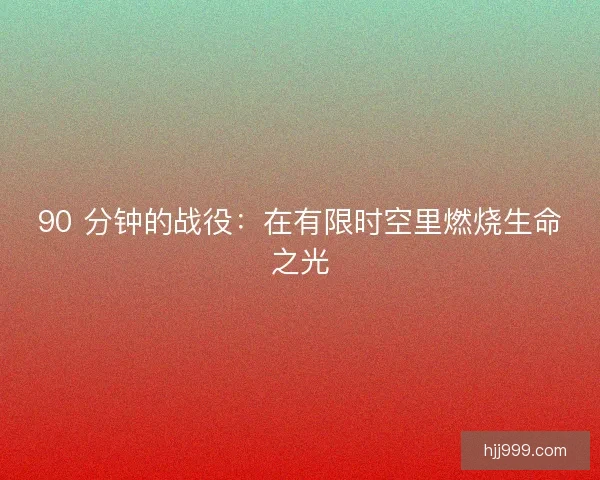 90 分钟的战役：在有限时空里燃烧生命之光