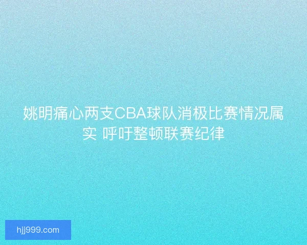 姚明痛心两支CBA球队消极比赛情况属实 呼吁整顿联赛纪律 姚明痛心两支CBA球队消极比赛情况属实 呼吁整顿联赛纪律