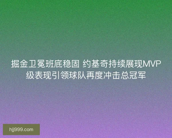 掘金卫冕班底稳固 约基奇持续展现MVP级表现引领球队再度冲击总冠军