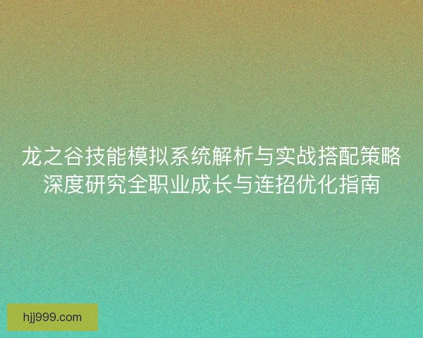 龙之谷技能模拟系统解析与实战搭配策略深度研究全职业成长与连招优化指南
