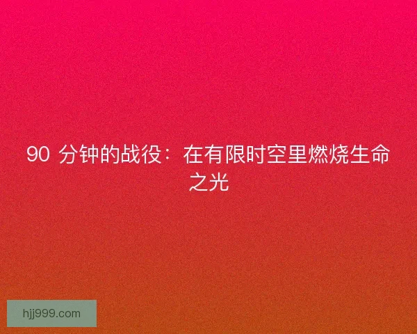 90 分钟的战役：在有限时空里燃烧生命之光