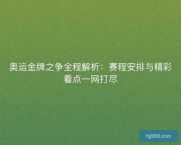 奥运金牌之争全程解析:赛程安排与精彩看点一网打尽 奥运金牌之争全程解析:赛程安排与精彩看点一网打尽